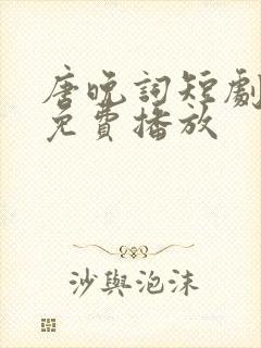 唐晚词短剧全集免费播放