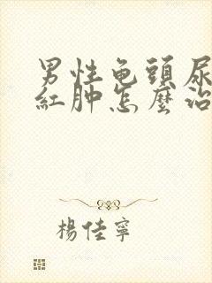 男性龟头尿道口红肿怎么治