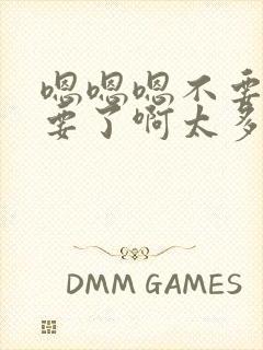 嗯嗯嗯不要了不要了啊太多了啊嗯嗯