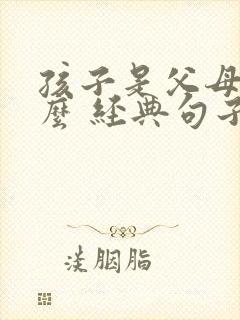 孩子是父母的什么 经典句子