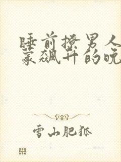 睡前撩男人荷尔蒙飙升的晚安情话