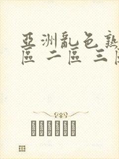 亚洲乱色熟女一区 二区 三区