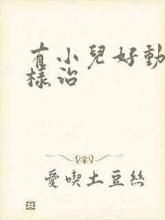 有小儿好动症怎样治