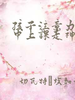 孩子注意力不集中上课走神