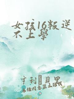 女孩16叛逆期不上学