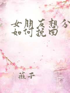 女朋友想分手该如何挽回