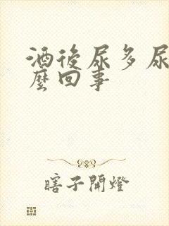 酒后尿多尿频怎么回事