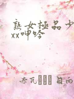 熟女极品少妇xxx呻吟