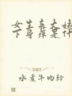 女生来大姨妈后下身痒是什么原因