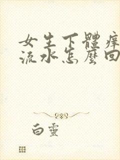 女生下体痒还有流水怎么回事