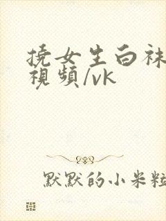 挠女生白袜脚心视频/vk