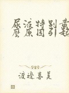 尿液特别黄是什么原因引起的