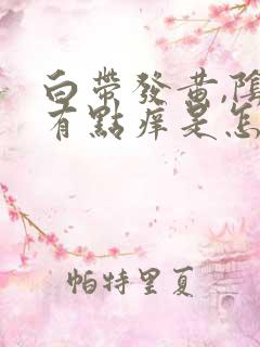 白带发黄,阴道有点痒是怎么回事