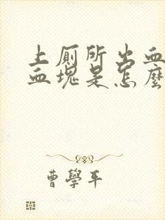 上厕所出血还有血块是怎么回事