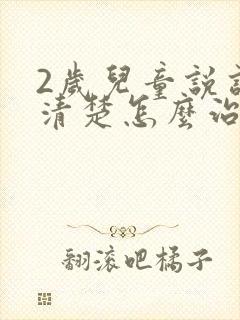 2岁儿童说话不清楚怎么治