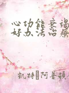 心功能衰竭有啥好办法治疗没