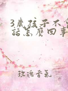 3岁孩子不会说话怎么回事