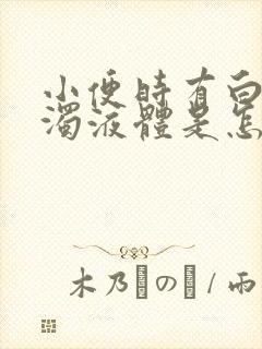 小便时有白色浑浊液体是怎么回事