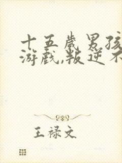 十五岁男孩沉迷游戏,叛逆不上学怎么办