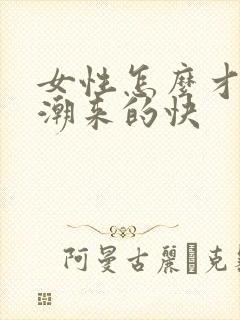 女性怎么才能高潮来的快