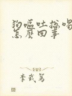 狗呕吐总喝水是怎么回事