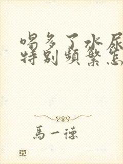 喝多了水尿尿就特别频繁怎么回事