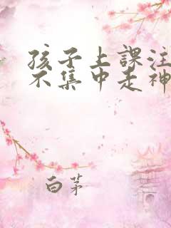 孩子上课注意力不集中走神