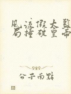 风流假太监:开局撞破皇帝女儿身小说