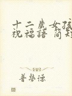 十二岁女孩生日祝福语 简短独特