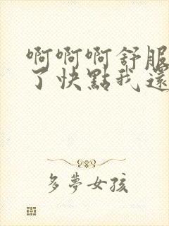 啊啊啊舒服高潮了快点我还要