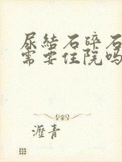 尿结石碎石手术需要住院吗