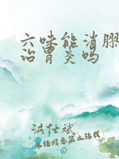 六味能消胶囊能治胃炎吗