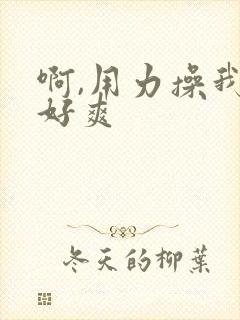 啊,用力操我,好爽