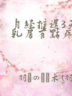 月经推迟3天了乳房有点疼怎么回事