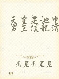 天岂是池中物,男主侯龙涛