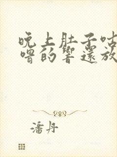 晚上肚子咕噜咕噜的响还放屁