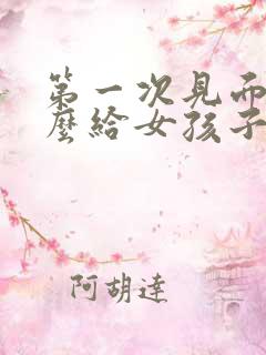 第一次见面送什么给女孩子比较好