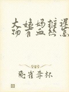 大姨妈推迟分泌物有血丝怎么回事