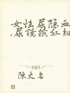 女性尿隐血3+,尿镜检红细胞增多