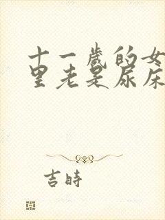 十一岁的女孩夜里老是尿床是怎么回事