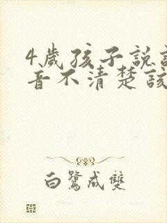 4岁孩子说话构音不清楚该怎么办