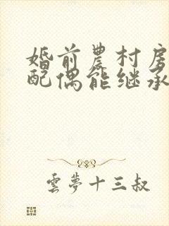 婚前农村房屋,配偶能继承吗