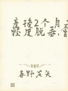 产后2个月子宫轻度脱垂,会自己好吗