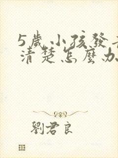 5岁小孩发音不清楚怎么办