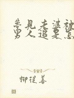 梦见老婆被别的男人追是怎么回事