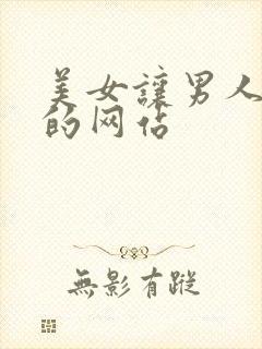 美女让男人捅爽的网站