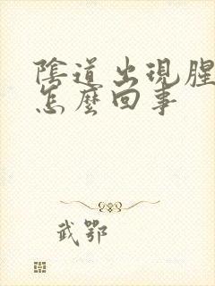 阴道出现腥臭味怎么回事