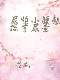 尿频小腹憋得胀总有尿意