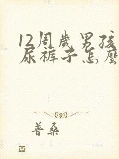 12周岁男孩还尿裤子怎么办