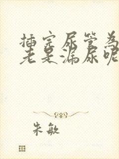 插完尿管为什么老是漏尿呢